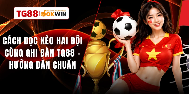 Cách Đọc Kèo Hai Đội Cùng Ghi Bàn TG88 - Hướng Dẫn Chuẩn
